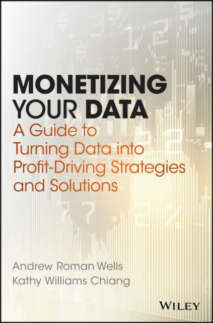 Monetizing Your Data : A Guide to Turning Data into Profit-Driving Strategies and Solutions, PDF eBook