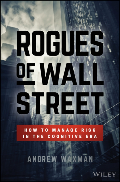 Rogues of Wall Street : How to Manage Risk in the Cognitive Era, Hardback Book