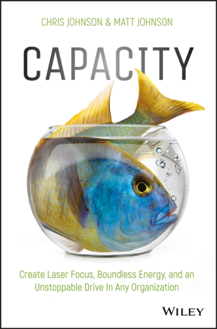 Capacity : Create Laser Focus, Boundless Energy, and an Unstoppable Drive In Any Organization, PDF eBook