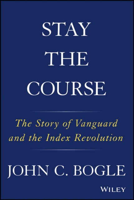 Stay the Course : The Story of Vanguard and the Index Revolution, EPUB eBook