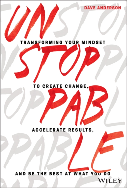 Unstoppable : Transforming Your Mindset to Create Change, Accelerate Results, and Be the Best at What You Do, Hardback Book