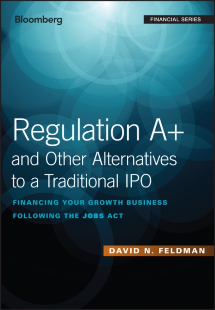 Regulation A+ and Other Alternatives to a Traditional IPO : Financing Your Growth Business Following the JOBS Act, EPUB eBook