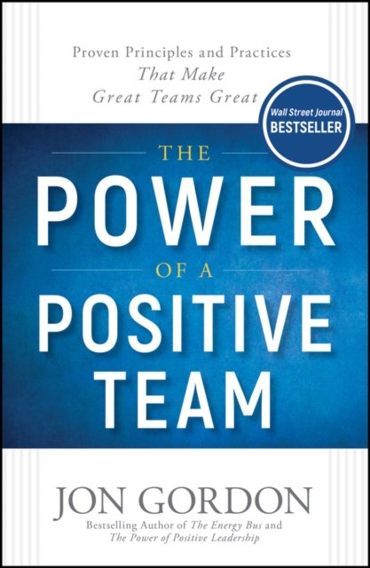 The Power of a Positive Team : Proven Principles and Practices that Make Great Teams Great, EPUB eBook