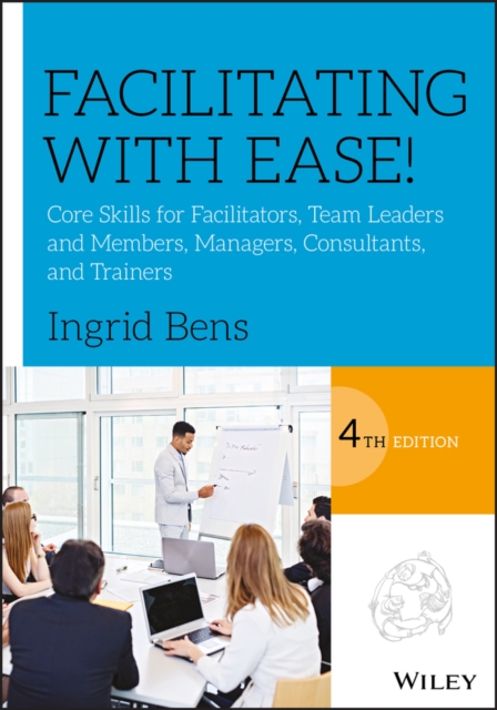 Facilitating with Ease! : Core Skills for Facilitators, Team Leaders and Members, Managers, Consultants, and Trainers, PDF eBook
