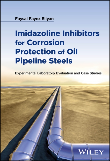 Imidazoline Inhibitors for Corrosion Protection of Oil Pipeline Steels : Experimental Laboratory Evaluation and Case Studies, Hardback Book