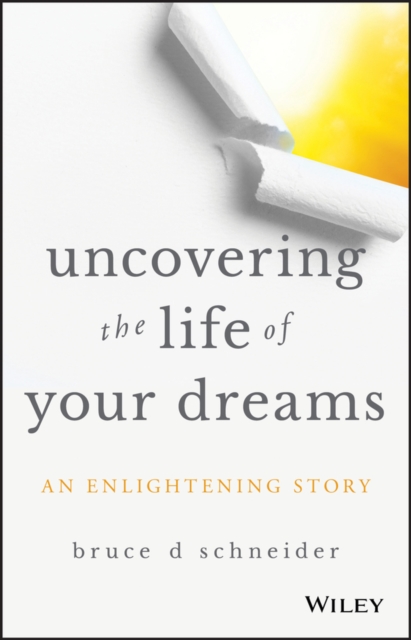 Uncovering the Life of Your Dreams : An Enlightening Story, PDF eBook