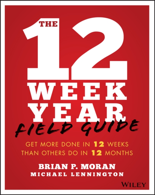 The 12 Week Year Field Guide : Get More Done In 12 Weeks Than Others Do In 12 Months, Paperback / softback Book