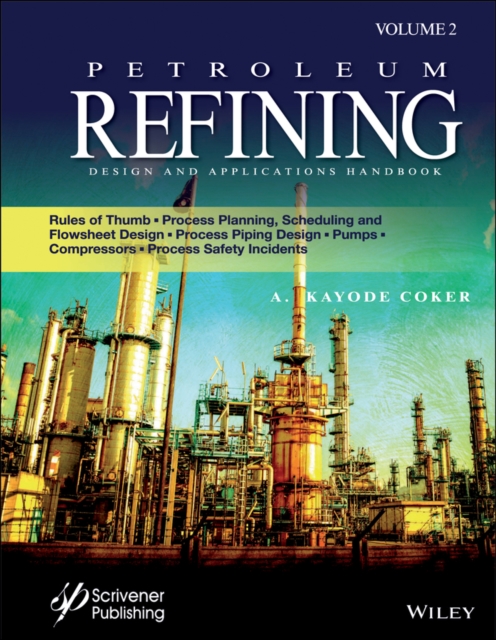 Petroleum Refining Design and Applications Handbook, Volume 2 : Rules of Thumb, Process Planning, Scheduling, and Flowsheet Design, Process Piping Design, Pumps, Compressors, and Process Safety Incide, Hardback Book