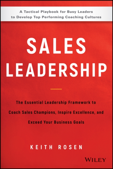 Sales Leadership : The Essential Leadership Framework to Coach Sales Champions, Inspire Excellence, and Exceed Your Business Goals, Hardback Book