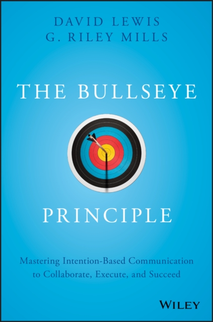 The Bullseye Principle : Mastering Intention-Based Communication to Collaborate, Execute, and Succeed, PDF eBook