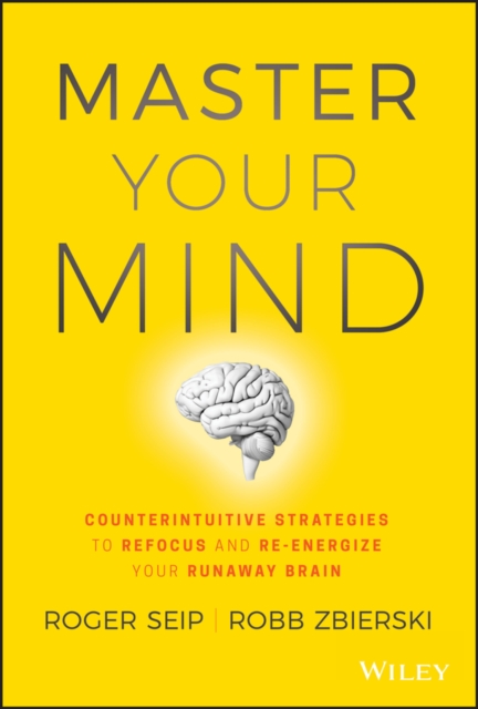 Master Your Mind : Counterintuitive Strategies to Refocus and Re-Energize Your Runaway Brain, Hardback Book