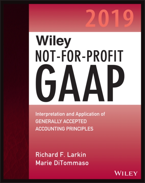 Wiley Not-for-Profit GAAP 2019 : Interpretation and Application of Generally Accepted Accounting Principles, Paperback / softback Book