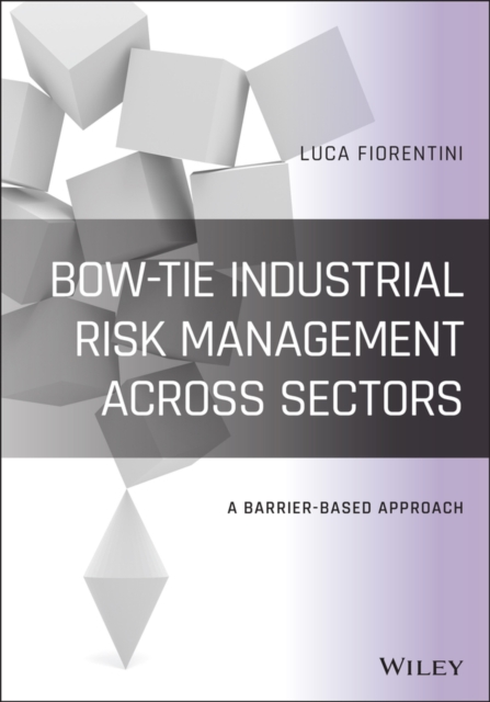 Bow-Tie Industrial Risk Management Across Sectors : A Barrier-Based Approach, Hardback Book