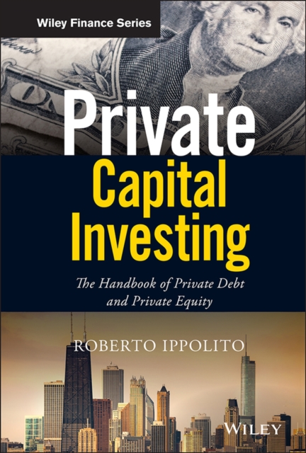 Private Capital Investing : The Handbook of Private Debt and Private Equity, Hardback Book