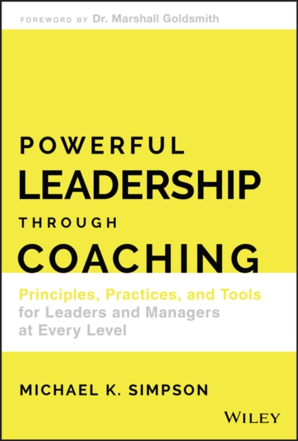 Powerful Leadership Through Coaching : Principles, Practices, and Tools for Leaders and Managers at Every Level, Hardback Book