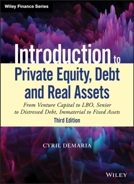 Introduction to Private Equity, Debt and Real Assets : From Venture Capital to LBO, Senior to Distressed Debt, Immaterial to Fixed Assets, Hardback Book