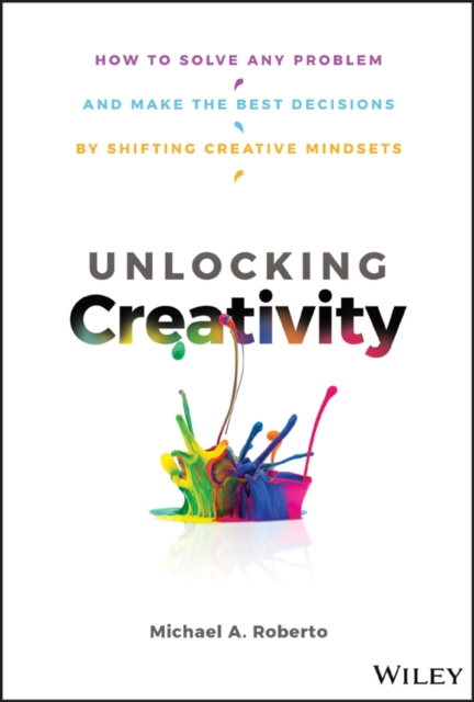 Unlocking Creativity : How to Solve Any Problem and Make the Best Decisions by Shifting Creative Mindsets, PDF eBook