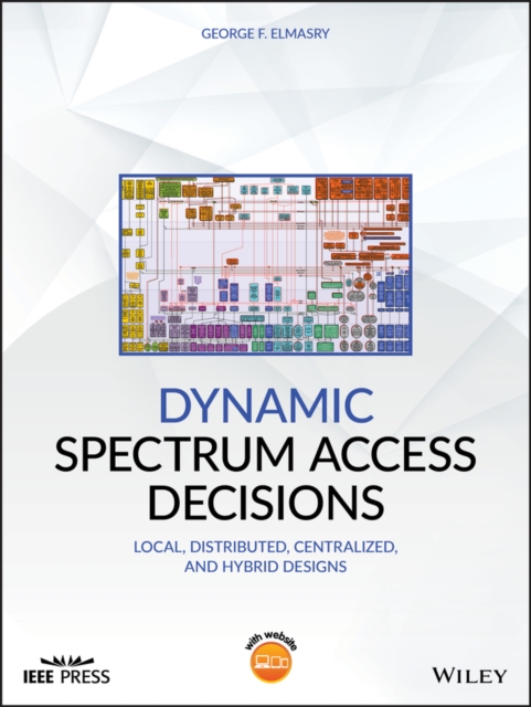 Dynamic Spectrum Access Decisions : Local, Distributed, Centralized, and Hybrid Designs, Hardback Book