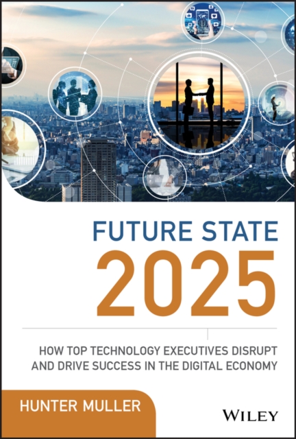 Future State 2025 : How Top Technology Executives Disrupt and Drive Success in the Digital Economy, EPUB eBook