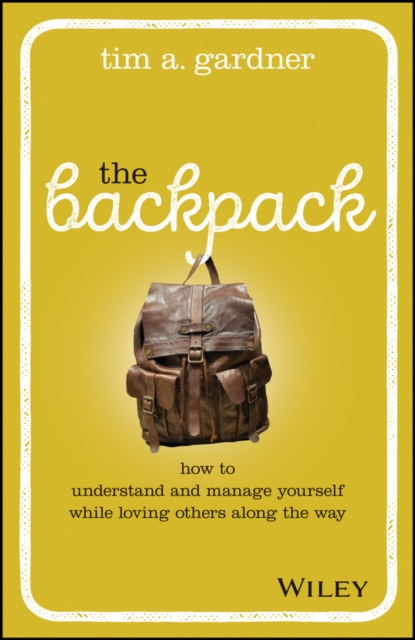 The Backpack : How to Understand and Manage Yourself While Loving Others Along the Way, Hardback Book
