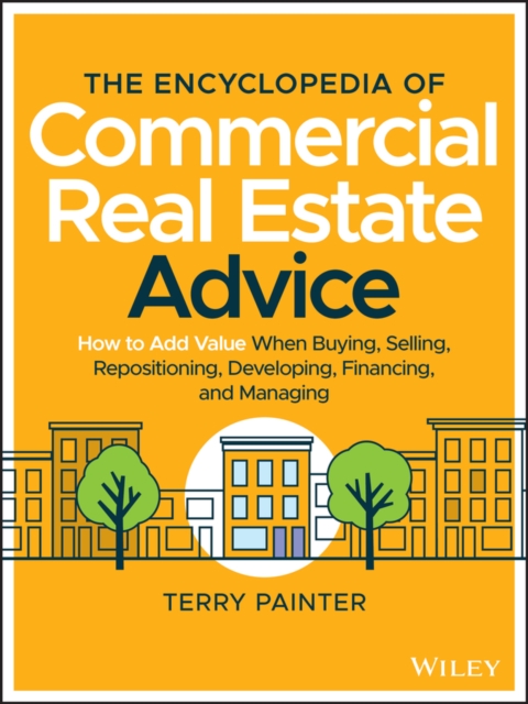 The Encyclopedia of Commercial Real Estate Advice : How to Add Value When Buying, Selling, Repositioning, Developing, Financing, and Managing, Hardback Book