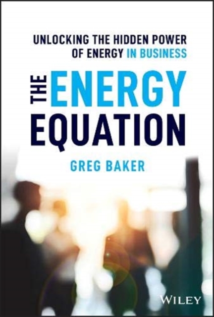 The Energy Equation : Unlocking the Hidden Power of Energy in Business, Hardback Book