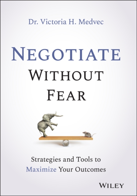 Negotiate Without Fear : Strategies and Tools to Maximize Your Outcomes, Hardback Book