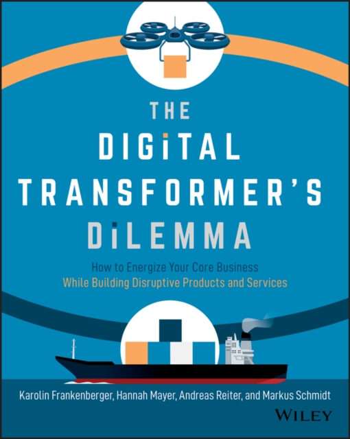 The Digital Transformer's Dilemma : How to Energize Your Core Business While Building Disruptive Products and Services, PDF eBook