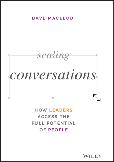 Scaling Conversations : How Leaders Access the Full Potential of People, Hardback Book