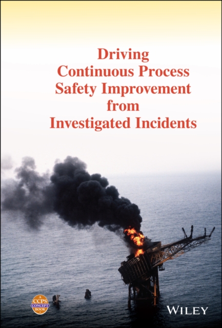 Driving Continuous Process Safety Improvement From Investigated Incidents, Hardback Book