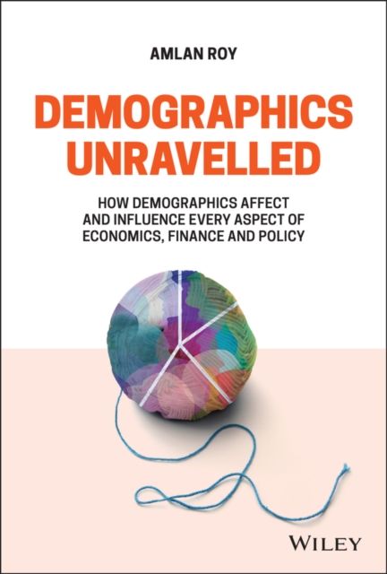 Demographics Unravelled : How Demographics Affect and Influence Every Aspect of Economics, Finance and Policy, PDF eBook