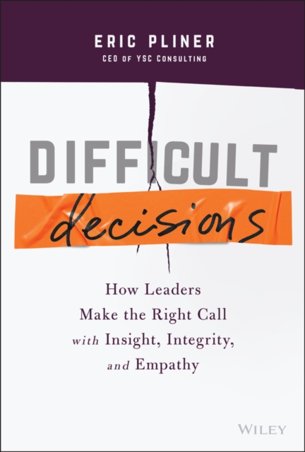 Difficult Decisions : How Leaders Make the Right Call with Insight, Integrity, and Empathy, Hardback Book