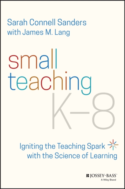 Small Teaching K-8 : Igniting the Teaching Spark with the Science of Learning, Paperback / softback Book