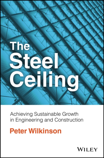 The Steel Ceiling : Achieving Sustainable Growth in Engineering and Construction, Paperback / softback Book