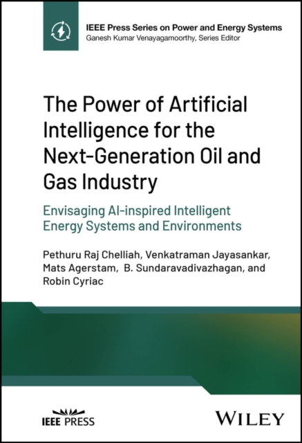 The Power of Artificial Intelligence for the Next-Generation Oil and Gas Industry : Envisaging AI-inspired Intelligent Energy Systems and Environments, Hardback Book