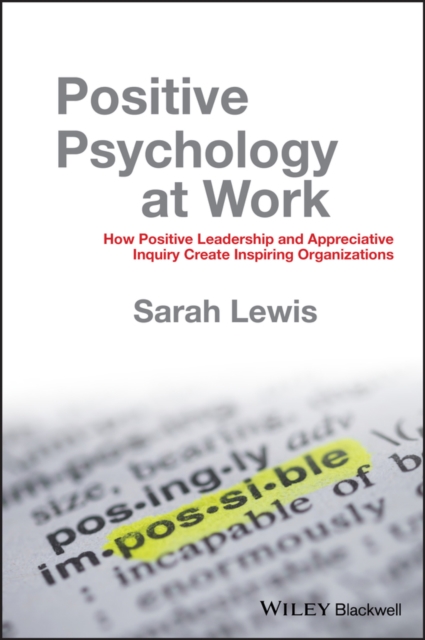 Positive Psychology at Work : How Positive Leadership and Appreciative Inquiry Create Inspiring Organizations, PDF eBook