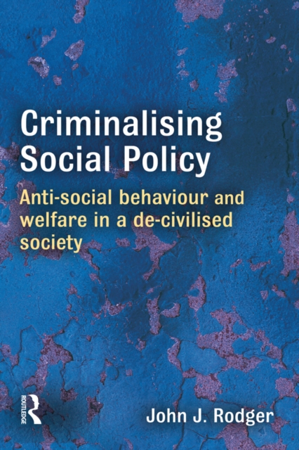 Criminalising Social Policy : Anti-social Behaviour and Welfare in a De-civilised Society, PDF eBook