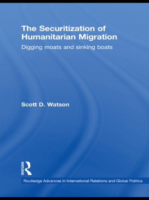 The Securitization of Humanitarian Migration : Digging moats and sinking boats, EPUB eBook