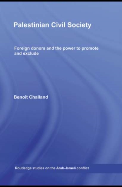Palestinian Civil Society : Foreign donors and the power to promote and exclude, PDF eBook