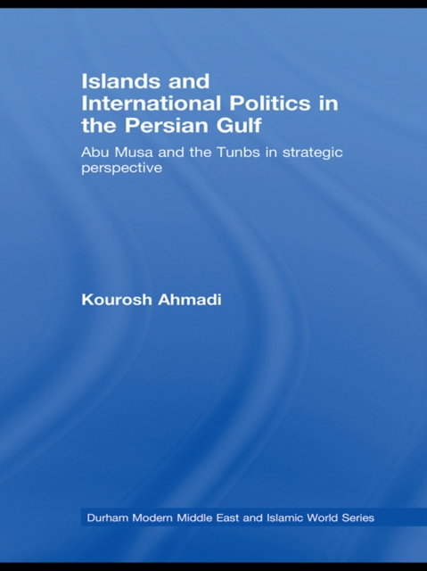 Islands and International Politics in the Persian Gulf : The Abu Musa and Tunbs in Strategic Context, PDF eBook