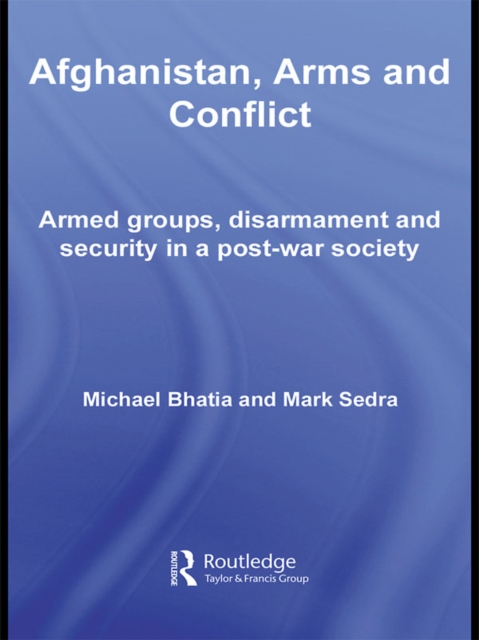 Afghanistan, Arms and Conflict : Armed Groups, Disarmament and Security in a Post-War Society, EPUB eBook