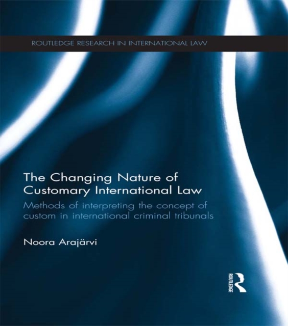 The Changing Nature of Customary International Law : Methods of Interpreting the Concept of Custom in International Criminal Tribunals, PDF eBook