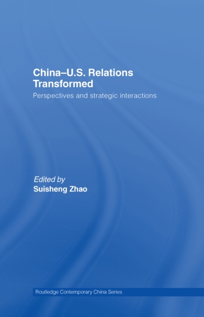 China-US Relations Transformed : Perspectives and Strategic Interactions, EPUB eBook