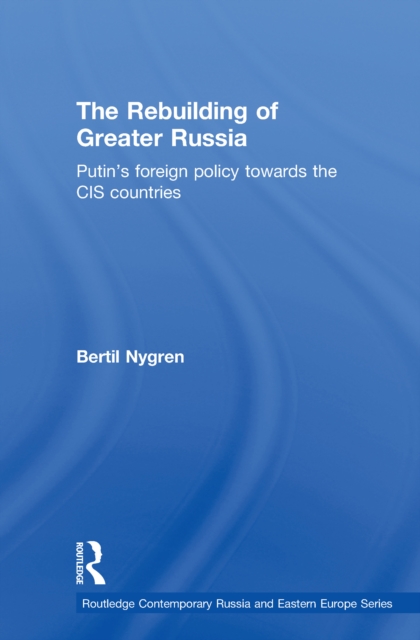 The Rebuilding of Greater Russia : Putin's Foreign Policy Towards the CIS Countries, EPUB eBook