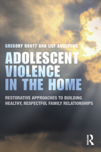 Adolescent Violence in the Home : Restorative Approaches to Building Healthy, Respectful Family Relationships, PDF eBook