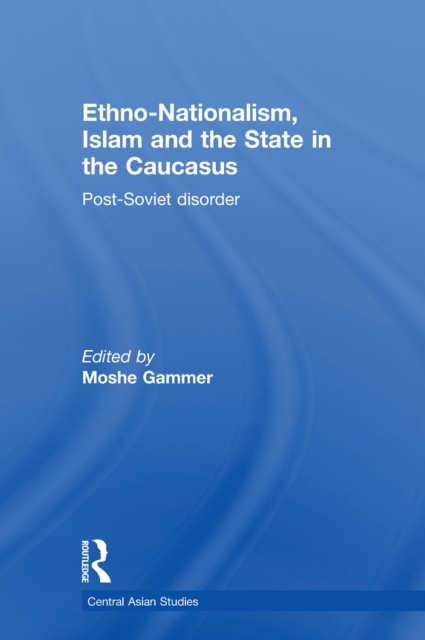 Ethno-Nationalism, Islam and the State in the Caucasus : Post-Soviet Disorder, PDF eBook
