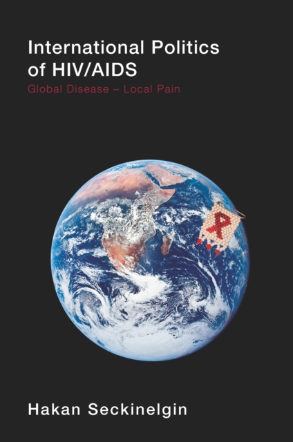 International Politics of HIV/AIDS : Global Disease-Local Pain, PDF eBook