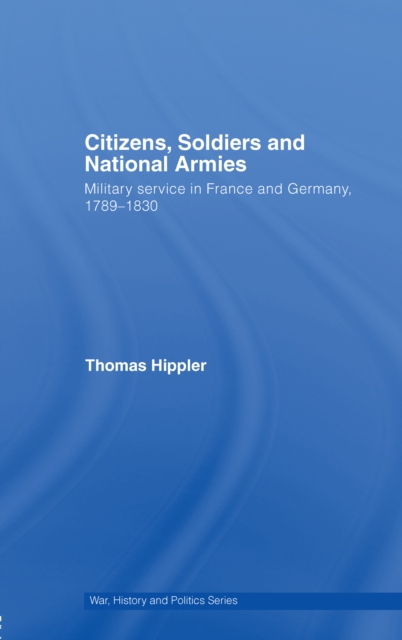 Citizens, Soldiers and National Armies : Military Service in France and Germany, 1789-1830, EPUB eBook