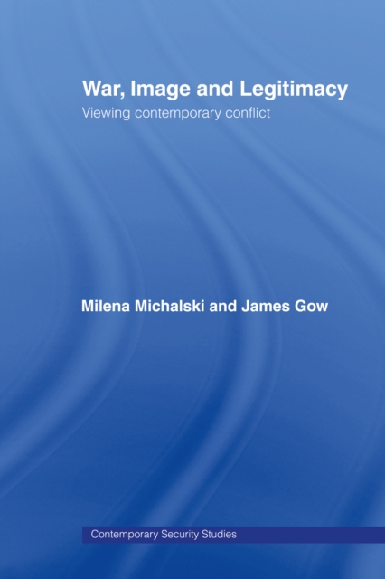 War, Image and Legitimacy : Viewing Contemporary Conflict, EPUB eBook