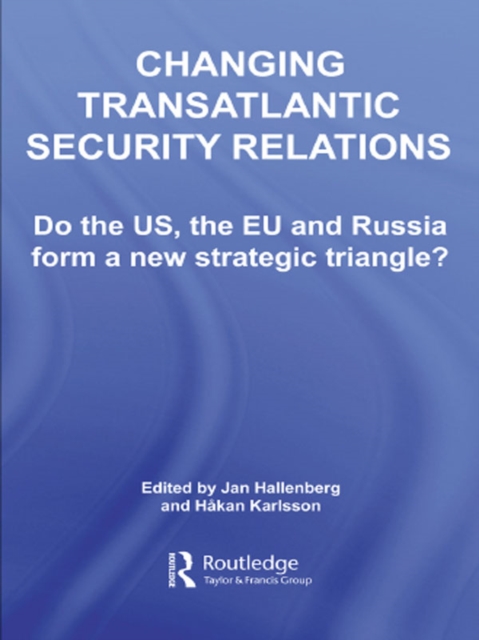 Changing Transatlantic Security Relations : Do the U.S, the EU and Russia Form a New Strategic Triangle?, EPUB eBook